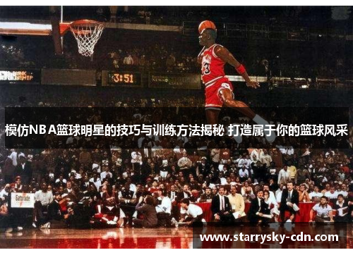 模仿NBA篮球明星的技巧与训练方法揭秘 打造属于你的篮球风采